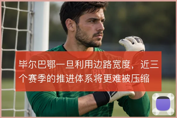 毕尔巴鄂一旦利用边路宽度，近三个赛季的推进体系将更难被压缩