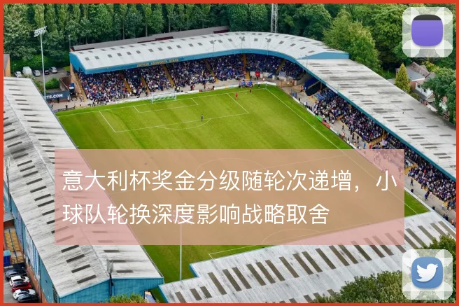 意大利杯奖金分级随轮次递增，小球队轮换深度影响战略取舍