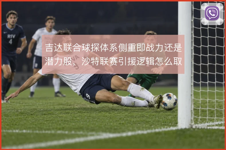 吉达联合球探体系侧重即战力还是潜力股，沙特联赛引援逻辑怎么取舍