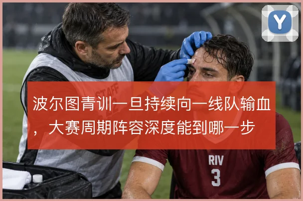 波尔图青训一旦持续向一线队输血，大赛周期阵容深度能到哪一步