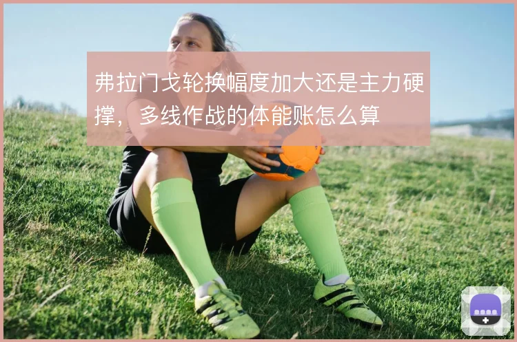 弗拉门戈轮换幅度加大还是主力硬撑，多线作战的体能账怎么算