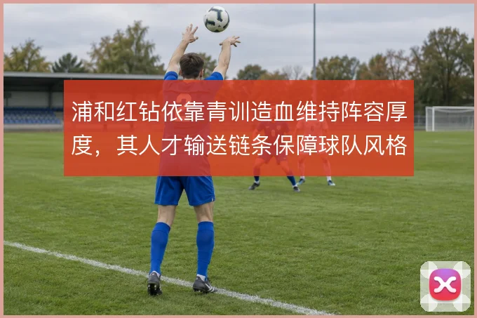 浦和红钻依靠青训造血维持阵容厚度，其人才输送链条保障球队风格延续