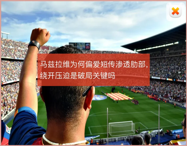 马兹拉维为何偏爱短传渗透肋部，绕开压迫是破局关键吗