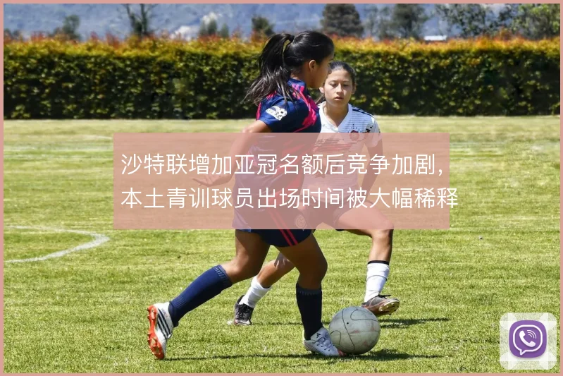 沙特联增加亚冠名额后竞争加剧，本土青训球员出场时间被大幅稀释