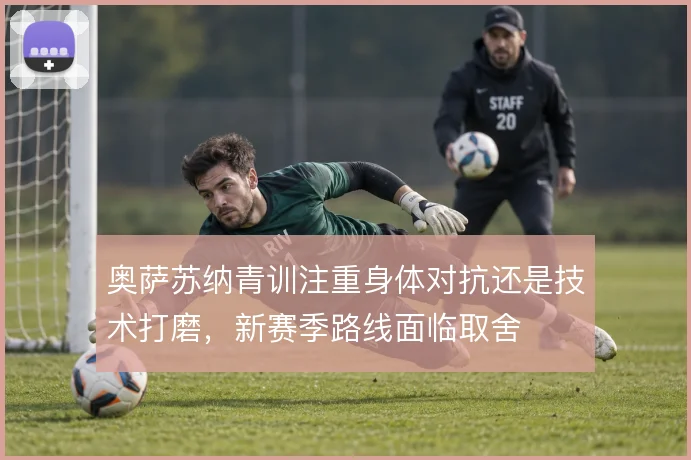 奥萨苏纳青训注重身体对抗还是技术打磨，新赛季路线面临取舍