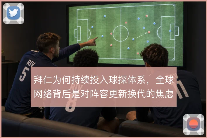 拜仁为何持续投入球探体系，全球网络背后是对阵容更新换代的焦虑