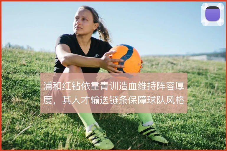 浦和红钻依靠青训造血维持阵容厚度，其人才输送链条保障球队风格延续
