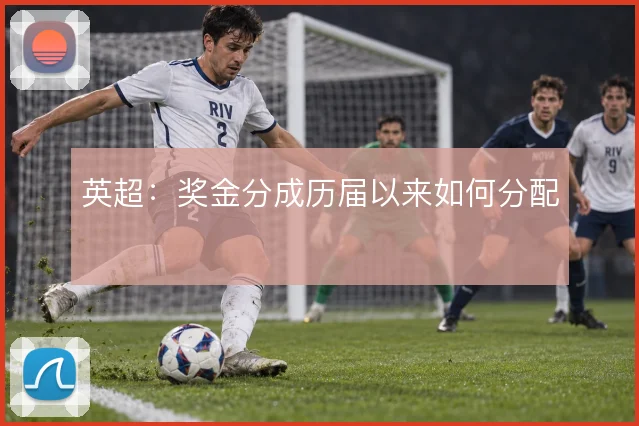 英超：奖金分成历届以来如何分配