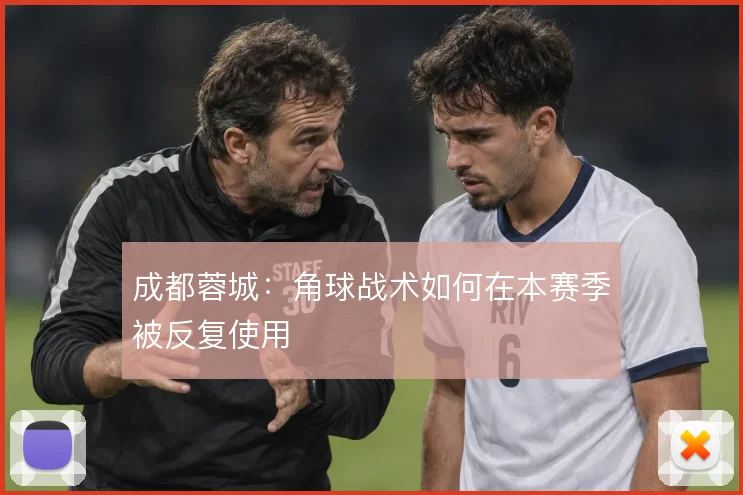 成都蓉城：角球战术如何在本赛季被反复使用
