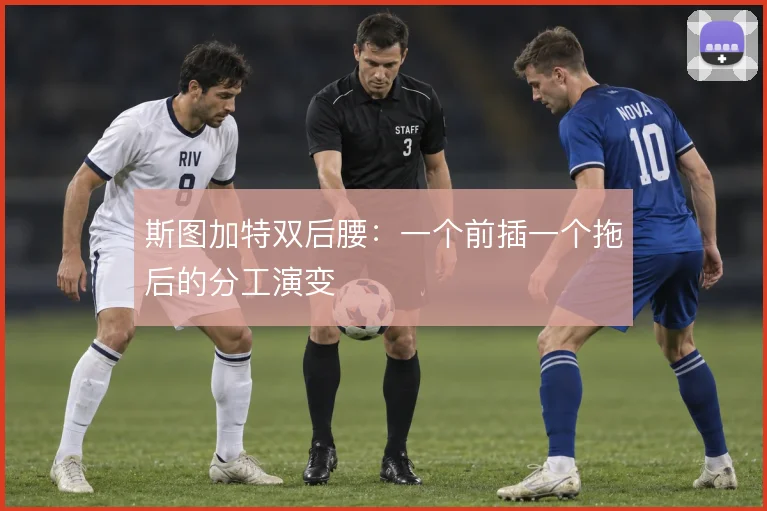 斯图加特双后腰：一个前插一个拖后的分工演变