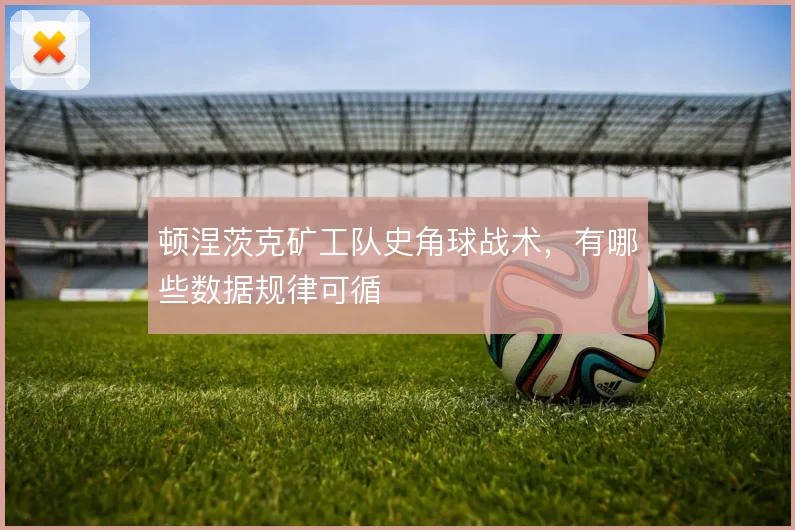 顿涅茨克矿工队史角球战术，有哪些数据规律可循