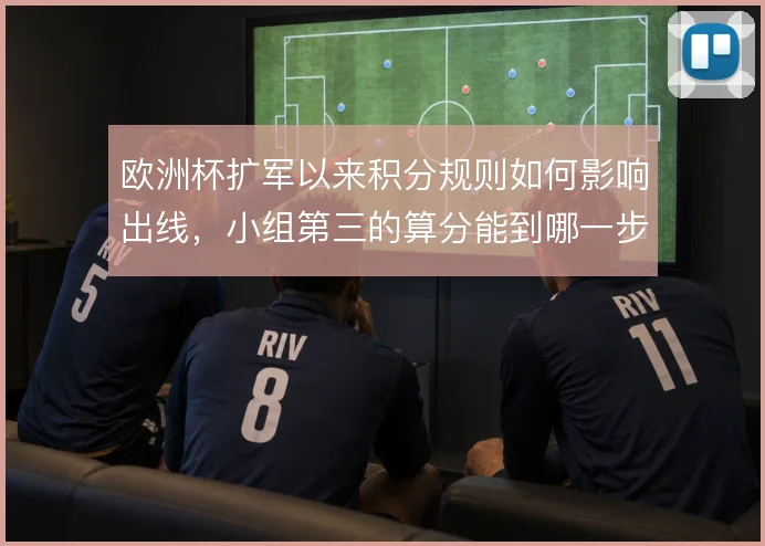 欧洲杯扩军以来积分规则如何影响出线，小组第三的算分能到哪一步