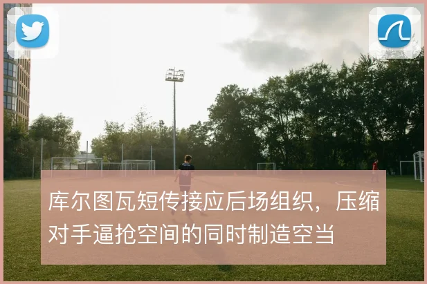 库尔图瓦短传接应后场组织，压缩对手逼抢空间的同时制造空当