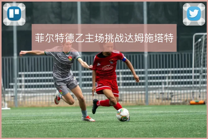 菲尔特德乙主场挑战达姆施塔特