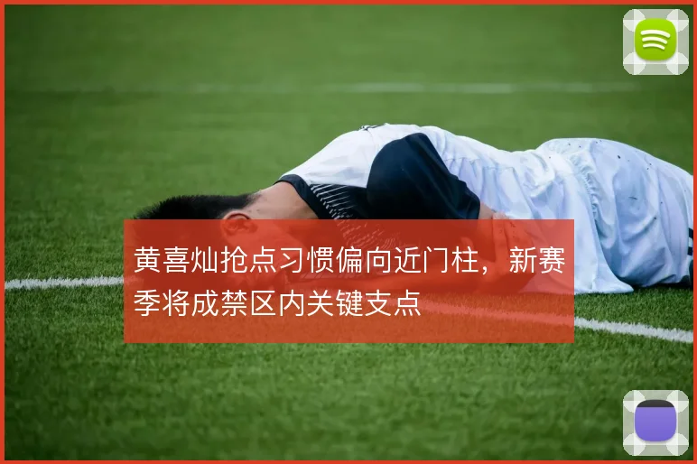 黄喜灿抢点习惯偏向近门柱，新赛季将成禁区内关键支点