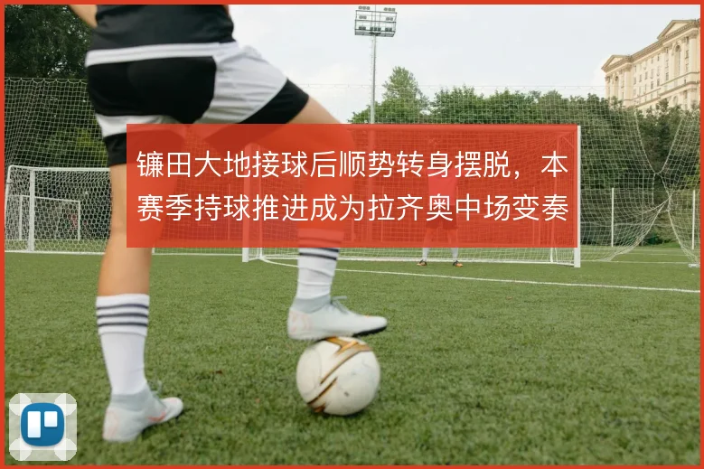镰田大地接球后顺势转身摆脱,本赛季持球推进成为拉齐奥中场变奏器