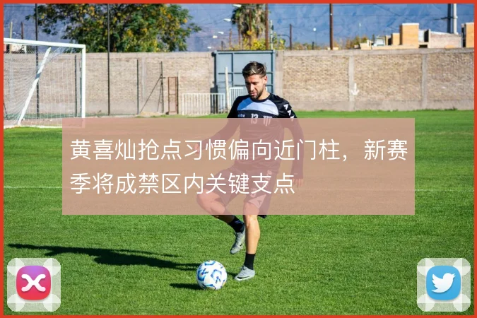 黄喜灿抢点习惯偏向近门柱，新赛季将成禁区内关键支点