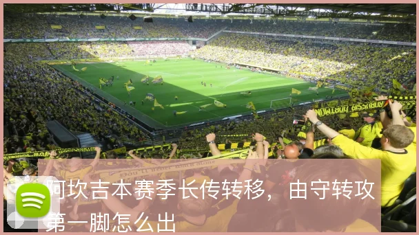 阿坎吉本赛季长传转移，由守转攻第一脚怎么出