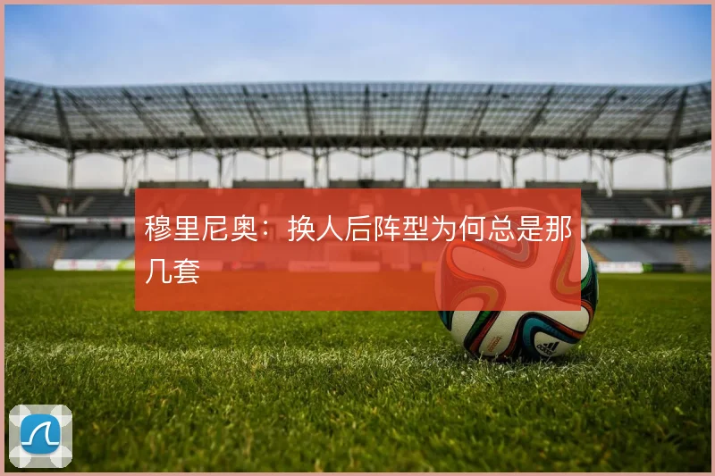 穆里尼奥：换人后阵型为何总是那几套