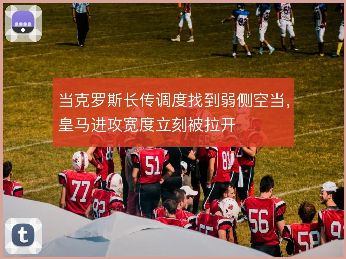 当克罗斯长传调度找到弱侧空当，皇马进攻宽度立刻被拉开