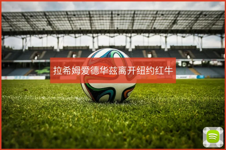 拉希姆爱德华兹离开纽约红牛