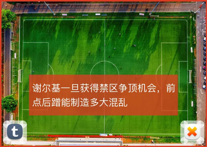谢尔基一旦获得禁区争顶机会，前点后蹭能制造多大混乱