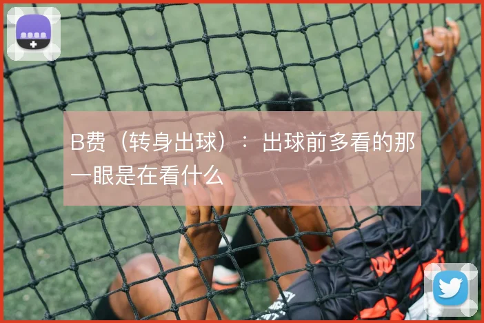 B费（转身出球）：出球前多看的那一眼是在看什么