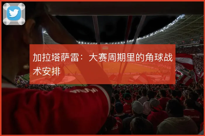 加拉塔萨雷：大赛周期里的角球战术安排