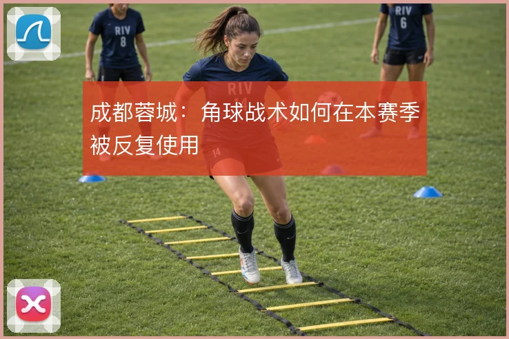 成都蓉城：角球战术如何在本赛季被反复使用