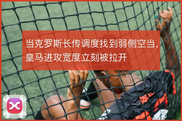 当克罗斯长传调度找到弱侧空当，皇马进攻宽度立刻被拉开