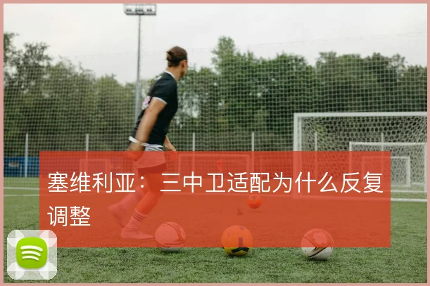塞维利亚：三中卫适配为什么反复调整