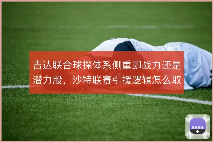 吉达联合球探体系侧重即战力还是潜力股，沙特联赛引援逻辑怎么取舍