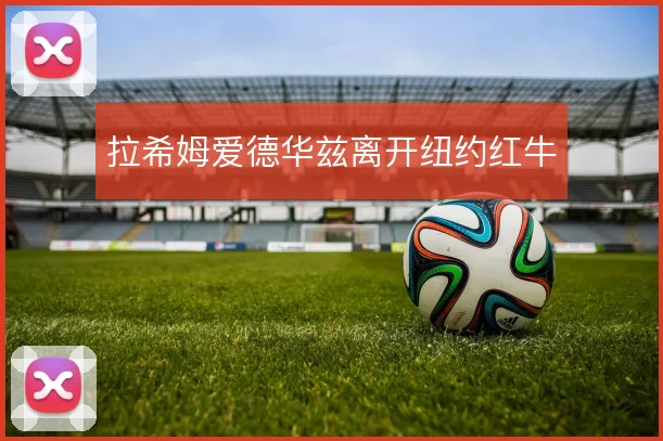 拉希姆爱德华兹离开纽约红牛