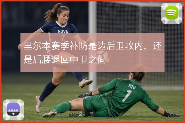 里尔本赛季补防是边后卫收内，还是后腰退回中卫之间
