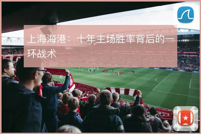 上海海港：十年主场胜率背后的一环战术