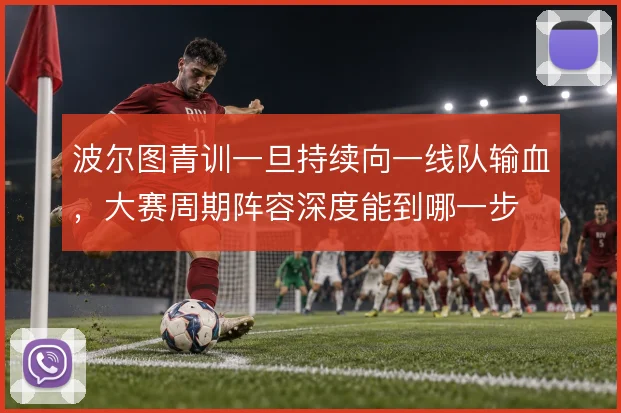 波尔图青训一旦持续向一线队输血，大赛周期阵容深度能到哪一步