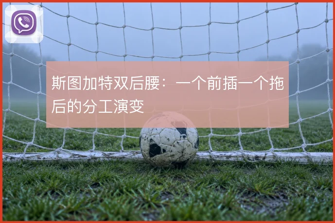 斯图加特双后腰：一个前插一个拖后的分工演变