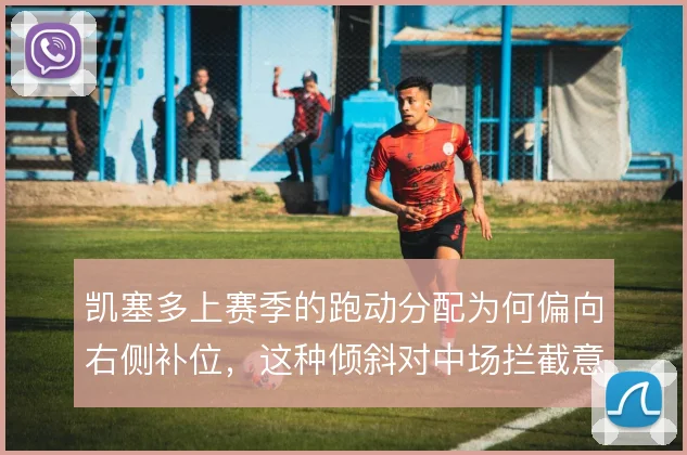凯塞多上赛季的跑动分配为何偏向右侧补位，这种倾斜对中场拦截意味着什么